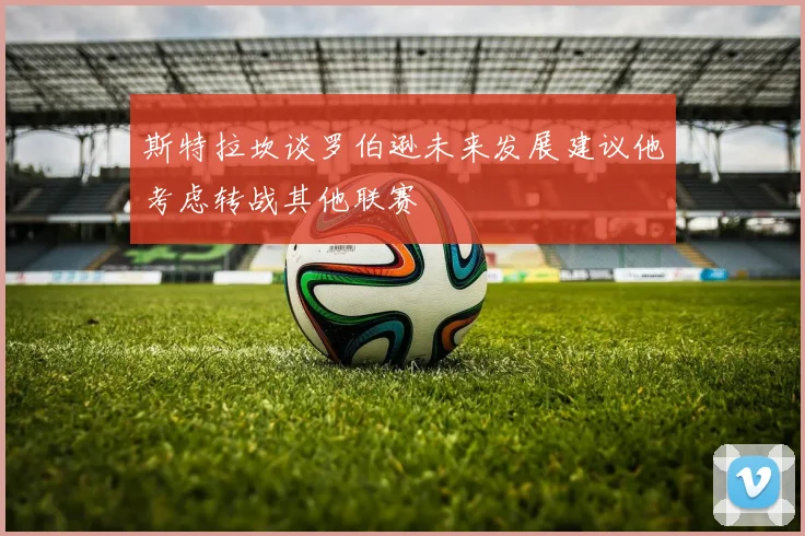 斯特拉坎谈罗伯逊未来发展建议他考虑转战其他联赛