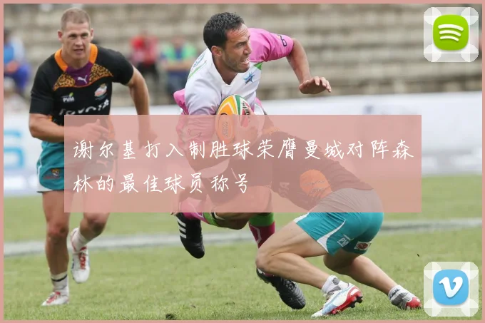 谢尔基打入制胜球荣膺曼城对阵森林的最佳球员称号