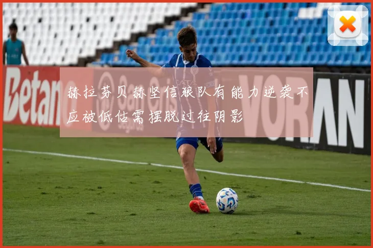 赫拉芬贝赫坚信狼队有能力逆袭不应被低估需摆脱过往阴影