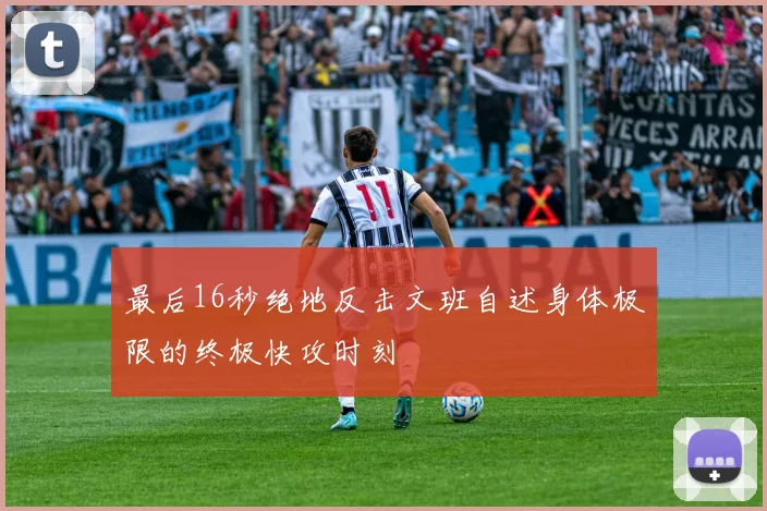 最后16秒绝地反击文班自述身体极限的终极快攻时刻