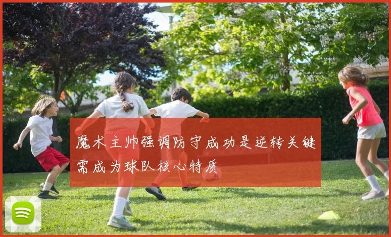 魔术主帅强调防守成功是逆转关键需成为球队核心特质