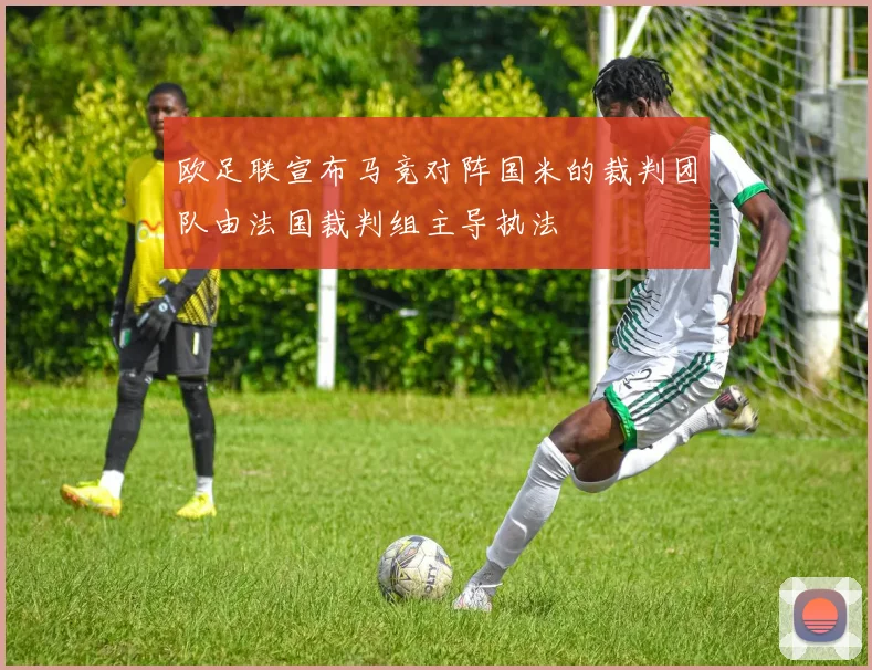 欧足联宣布马竞对阵国米的裁判团队由法国裁判组主导执法