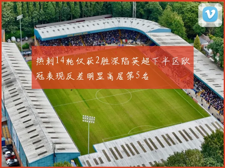 热刺14轮仅获2胜深陷英超下半区欧冠表现反差明显高居第5名
