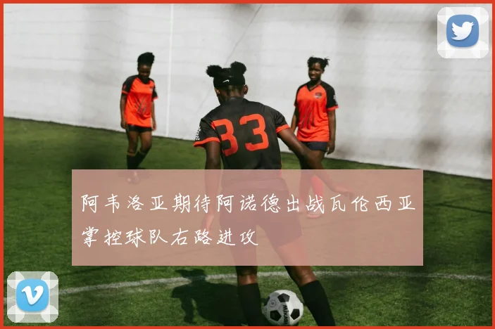阿韦洛亚期待阿诺德出战瓦伦西亚掌控球队右路进攻
