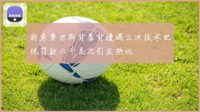 新秀费尔斯背靠背遭遇三次技术犯规罚款六千美元引发热议