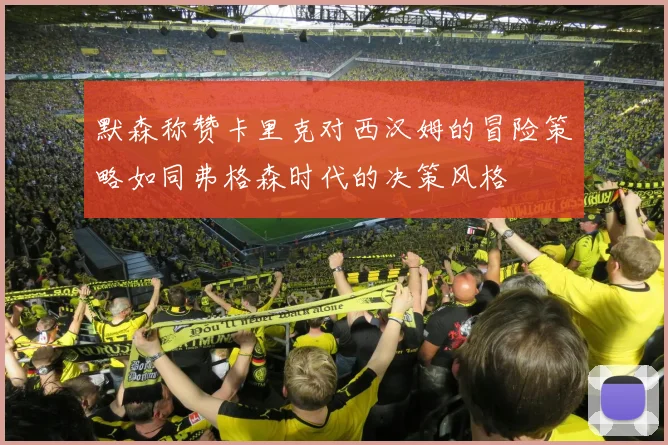 默森称赞卡里克对西汉姆的冒险策略如同弗格森时代的决策风格