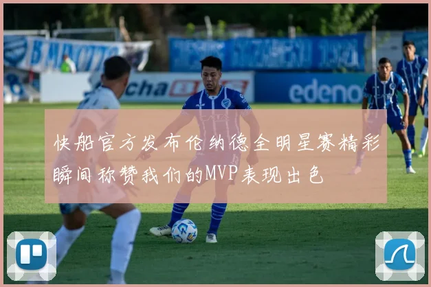 快船官方发布伦纳德全明星赛精彩瞬间称赞我们的MVP表现出色