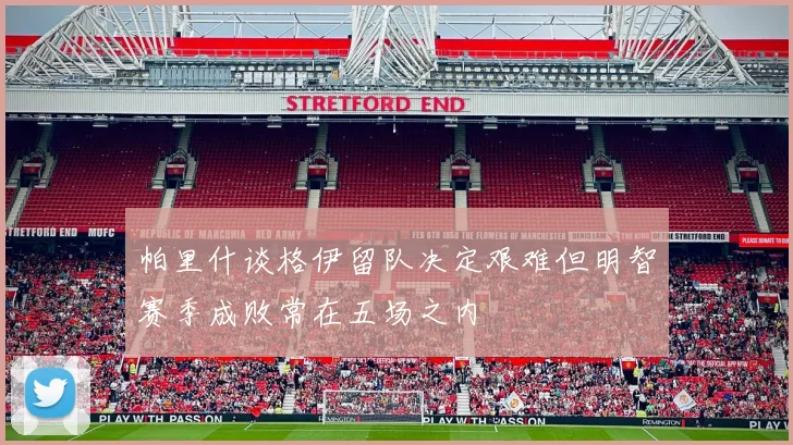 帕里什谈格伊留队决定艰难但明智赛季成败常在五场之内