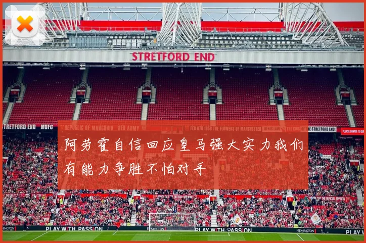 阿劳霍自信回应皇马强大实力我们有能力争胜不怕对手