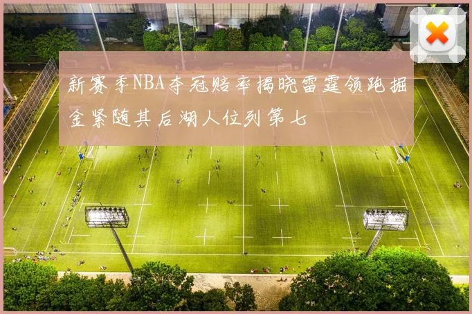 新赛季NBA夺冠赔率揭晓雷霆领跑掘金紧随其后湖人位列第七