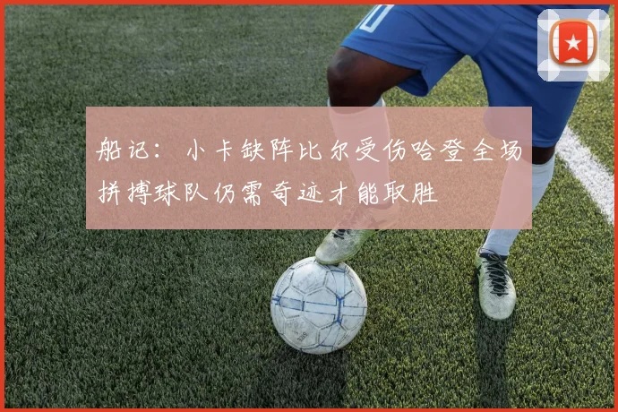 船记：小卡缺阵比尔受伤哈登全场拼搏球队仍需奇迹才能取胜