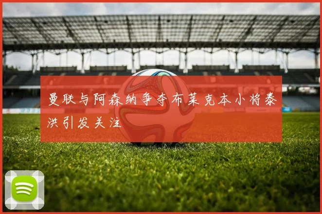 曼联与阿森纳争夺布莱克本小将泰洪引发关注