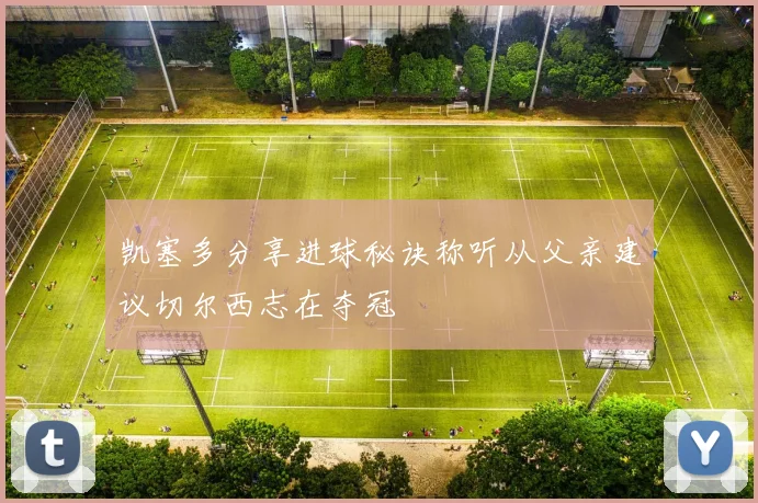 凯塞多分享进球秘诀称听从父亲建议切尔西志在夺冠