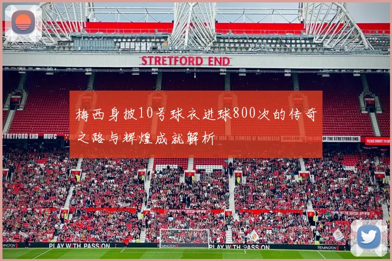 梅西身披10号球衣进球800次的传奇之路与辉煌成就解析